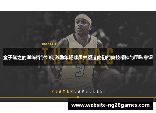 金子隆之的训练哲学如何激励年轻球员并塑造他们的竞技精神与团队意识