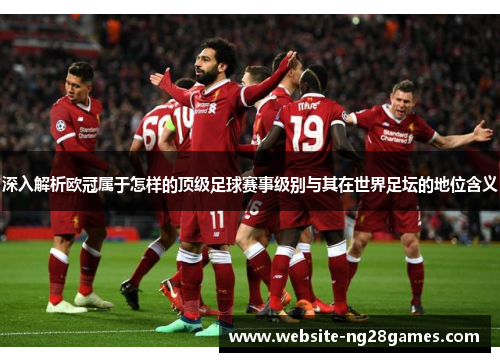 深入解析欧冠属于怎样的顶级足球赛事级别与其在世界足坛的地位含义
