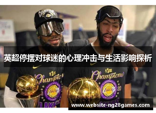 英超停摆对球迷的心理冲击与生活影响探析 英超停摆对球迷的心理冲击与生活影响探析