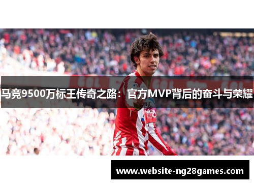 马竞9500万标王传奇之路:官方MVP背后的奋斗与荣耀 马竞9500万标王传奇之路:官方MVP背后的奋斗与荣耀