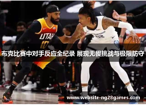 布克比赛中对手反应全纪录 展现无畏挑战与极限防守